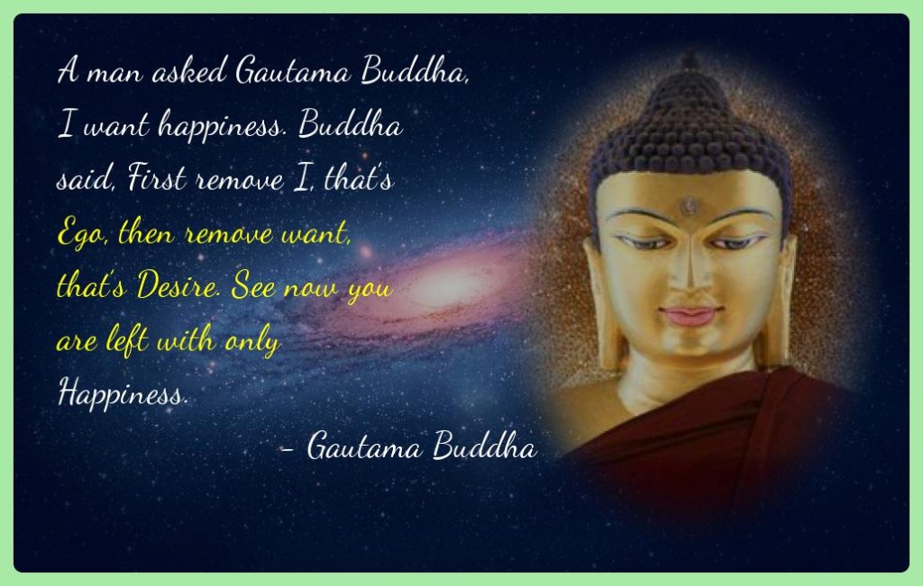 A man asked Gautama Buddha, "I want happiness." 