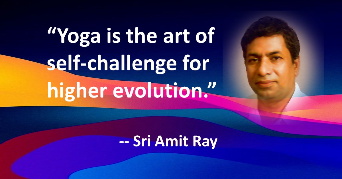 Yoga is the art of self challenge for higher evolution - Sri Amit Ray